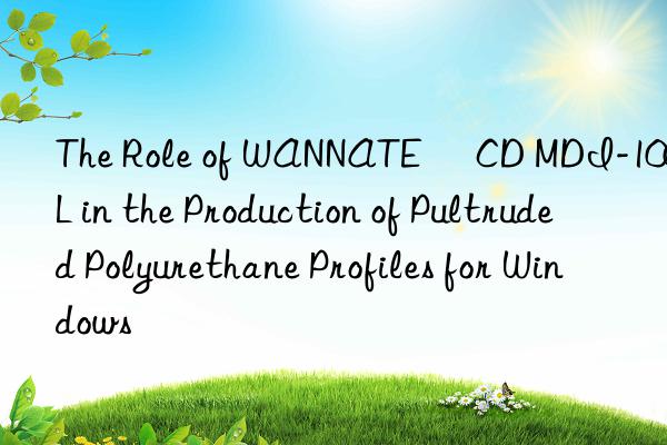 The Role of WANNATE® CD MDI-100L in the Production of Pultruded Polyurethane Profiles for Windows