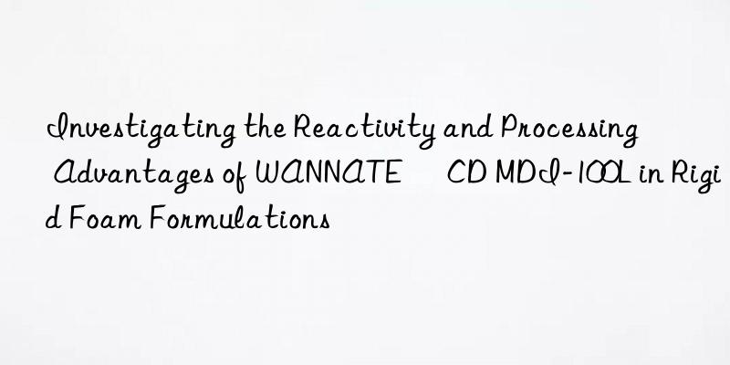 Investigating the Reactivity and Processing Advantages of WANNATE® CD MDI-100L in Rigid Foam Formulations