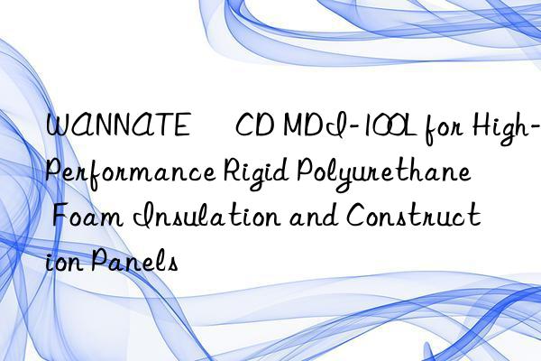 WANNATE® CD MDI-100L for High-Performance Rigid Polyurethane Foam Insulation and Construction Panels