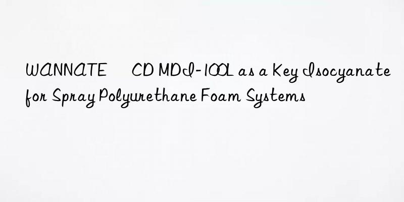 WANNATE® CD MDI-100L as a Key Isocyanate for Spray Polyurethane Foam Systems