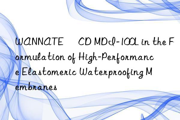 WANNATE® CD MDI-100L in the Formulation of High-Performance Elastomeric Waterproofing Membranes
