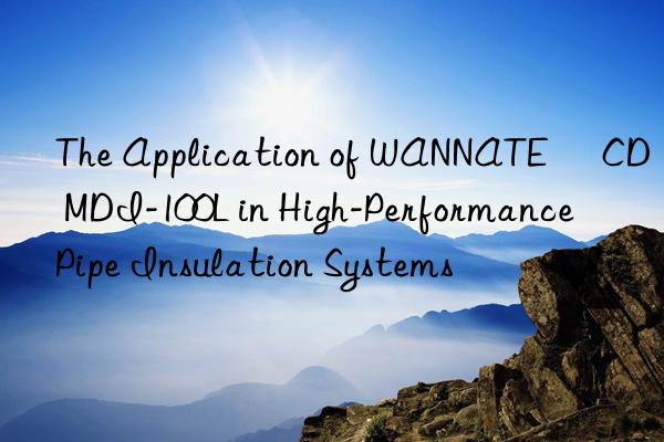 The Application of WANNATE® CD MDI-100L in High-Performance Pipe Insulation Systems