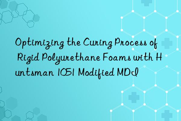 Optimizing the Curing Process of Rigid Polyurethane Foams with  1051 Modified MDI