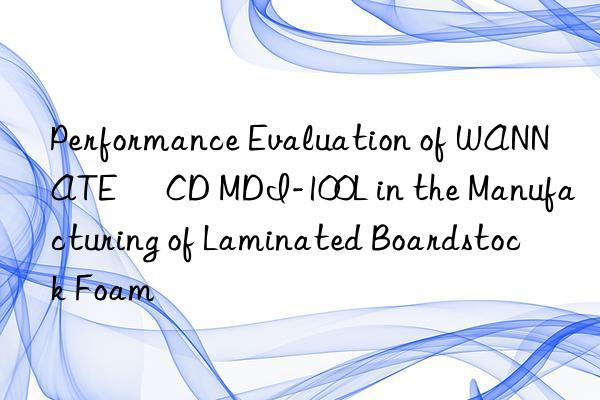 Performance Evaluation of WANNATE® CD MDI-100L in the Manufacturing of Laminated Boardstock Foam