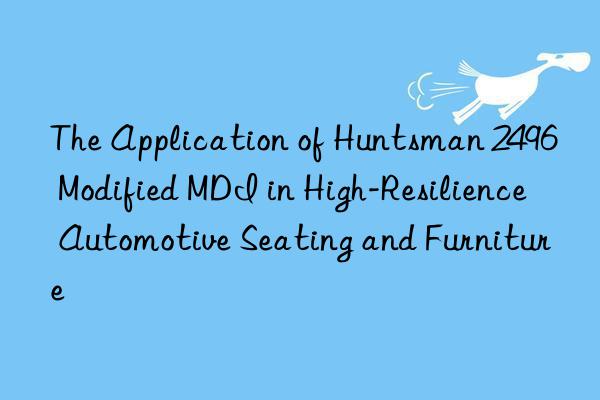 The Application of  2496 Modified MDI in High-Resilience Automotive Seating and Furniture