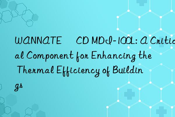 WANNATE® CD MDI-100L: A Critical Component for Enhancing the Thermal Efficiency of Buildings