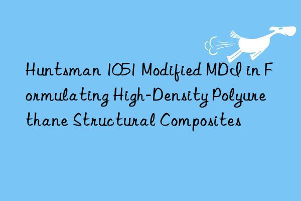  1051 Modified MDI in Formulating High-Density Polyurethane Structural Composites