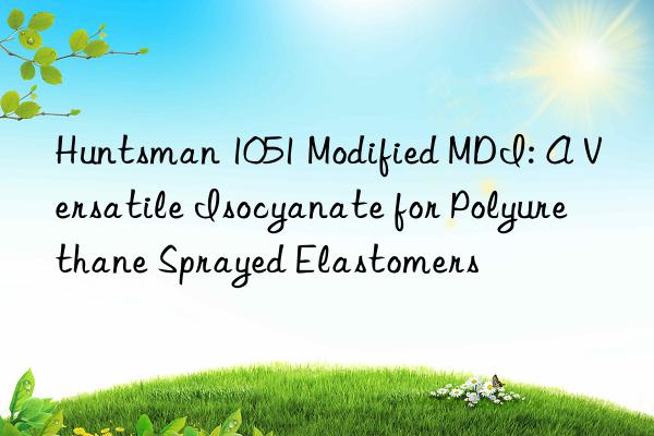  1051 Modified MDI: A Versatile Isocyanate for Polyurethane Sprayed Elastomers