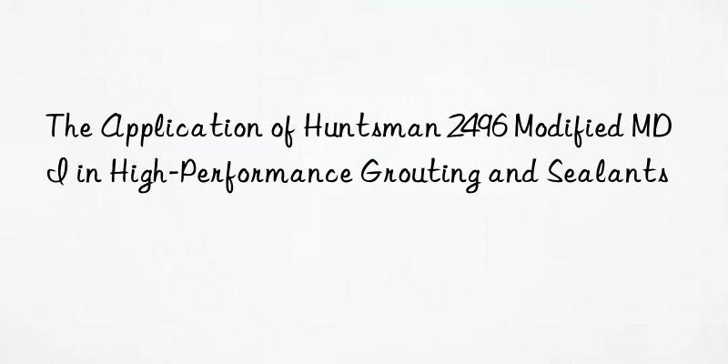 The Application of  2496 Modified MDI in High-Performance Grouting and Sealants