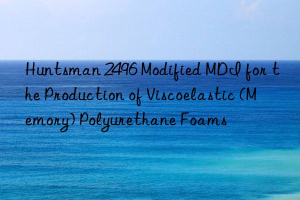  2496 Modified MDI for the Production of Viscoelastic (Memory) Polyurethane Foams