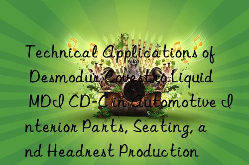 Technical Applications of Desmodur  Liquid MDI CD-C in Automotive Interior Parts, Seating, and Headrest Production