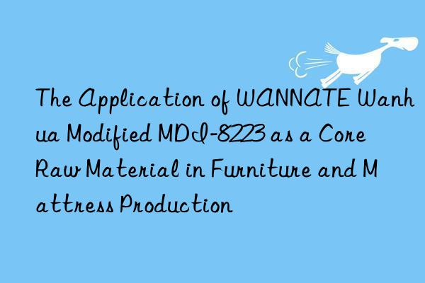 The Application of WANNATE Wanhua Modified MDI-8223 as a Core Raw Material in Furniture and Mattress Production