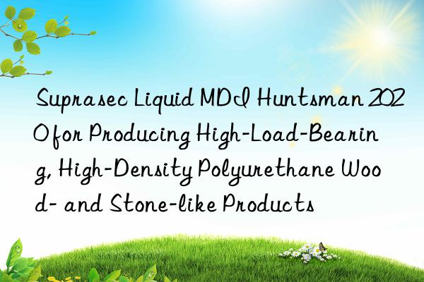 Suprasec Liquid MDI  2020 for Producing High-Load-Bearing, High-Density Polyurethane Wood- and Stone-like Products