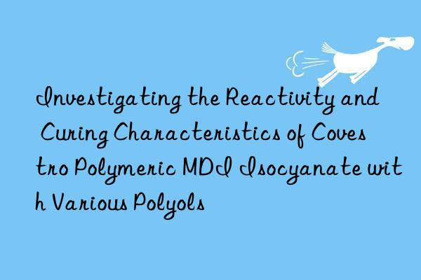 Investigating the Reactivity and Curing Characteristics of  Polymeric MDI Isocyanate with Various Polyols