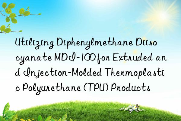 Utilizing Diphenylmethane Diisocyanate MDI-100 for Extruded and Injection-Molded Thermoplastic Polyurethane (TPU) Products