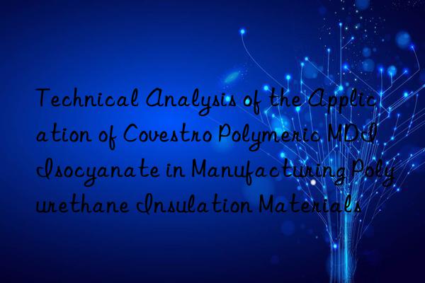 Technical Analysis of the Application of  Polymeric MDI Isocyanate in Manufacturing Polyurethane Insulation Materials