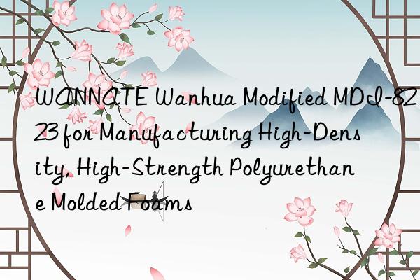 WANNATE Wanhua Modified MDI-8223 for Manufacturing High-Density, High-Strength Polyurethane Molded Foams
