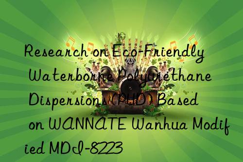 Research on Eco-Friendly Waterborne Polyurethane Dispersions (PUD) Based on WANNATE Wanhua Modified MDI-8223