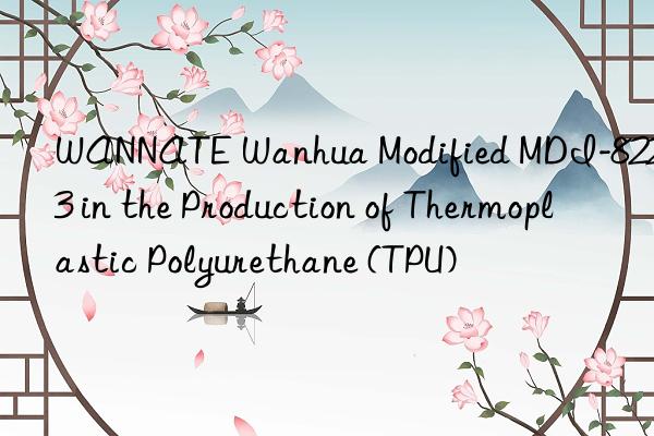 WANNATE Wanhua Modified MDI-8223 in the Production of Thermoplastic Polyurethane (TPU)