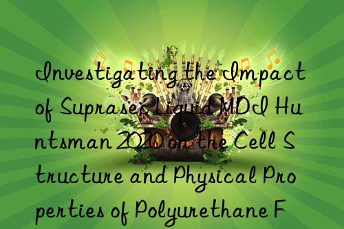 Investigating the Impact of Suprasec Liquid MDI  2020 on the Cell Structure and Physical Properties of Polyurethane Foams