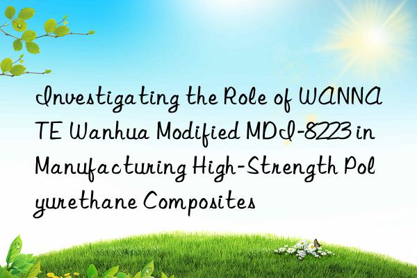 Investigating the Role of WANNATE Wanhua Modified MDI-8223 in Manufacturing High-Strength Polyurethane Composites