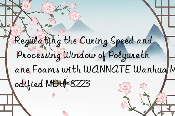 Regulating the Curing Speed and Processing Window of Polyurethane Foams with WANNATE Wanhua Modified MDI-8223