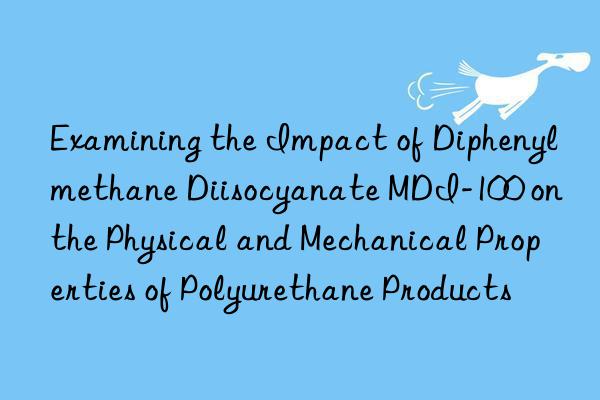 Examining the Impact of Diphenylmethane Diisocyanate MDI-100 on the Physical and Mechanical Properties of Polyurethane Products