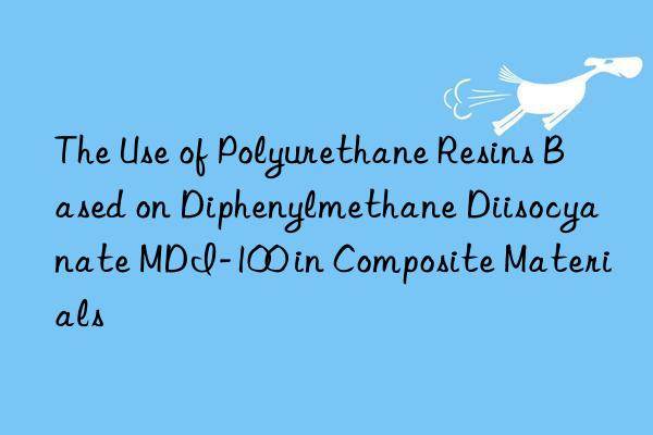 The Use of Polyurethane Resins Based on Diphenylmethane Diisocyanate MDI-100 in Composite Materials