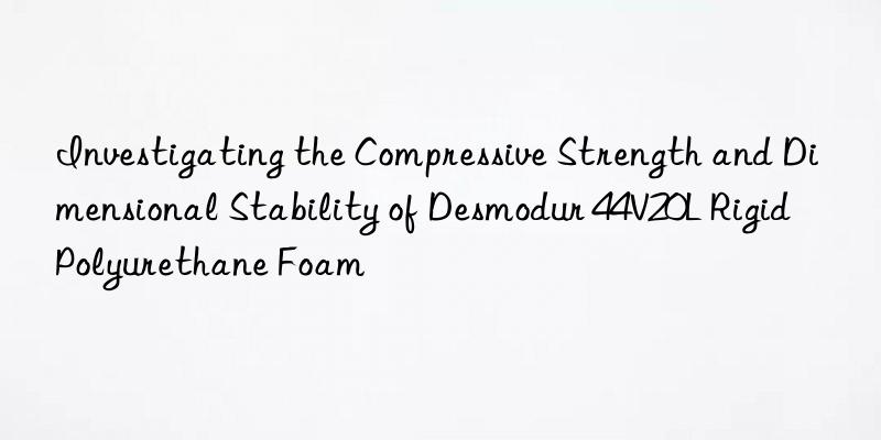 Investigating the Compressive Strength and Dimensional Stability of Desmodur 44V20L Rigid Polyurethane Foam