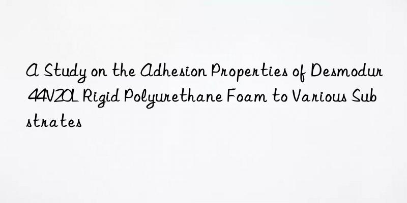 A Study on the Adhesion Properties of Desmodur 44V20L Rigid Polyurethane Foam to Various Substrates