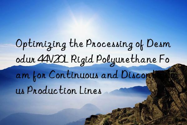 Optimizing the Processing of Desmodur 44V20L Rigid Polyurethane Foam for Continuous and Discontinuous Production Lines