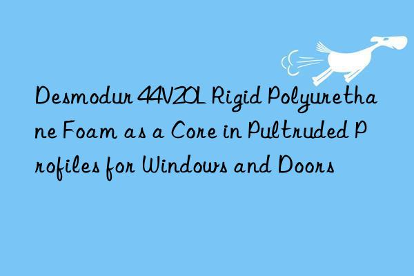 Desmodur 44V20L Rigid Polyurethane Foam as a Core in Pultruded Profiles for Windows and Doors