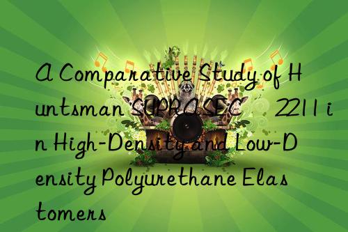 A Comparative Study of  SUPRASEC® 2211 in High-Density and Low-Density Polyurethane Elastomers