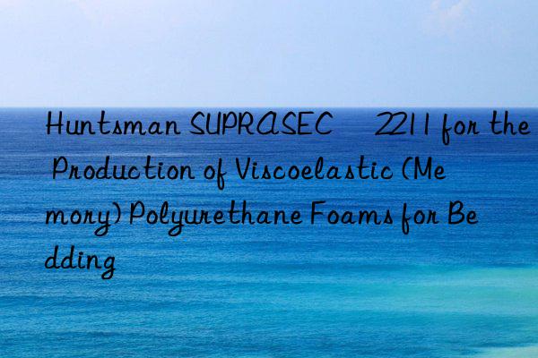  SUPRASEC® 2211 for the Production of Viscoelastic (Memory) Polyurethane Foams for Bedding