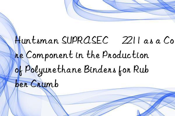  SUPRASEC® 2211 as a Core Component in the Production of Polyurethane Binders for Rubber Crumb