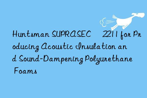  SUPRASEC® 2211 for Producing Acoustic Insulation and Sound-Dampening Polyurethane Foams
