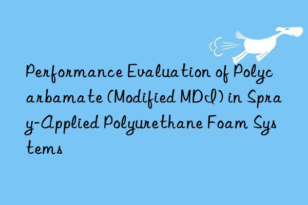 Performance Evaluation of Polycarbamate (Modified MDI) in Spray-Applied Polyurethane Foam Systems