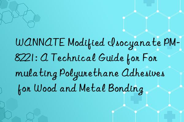 WANNATE Modified Isocyanate PM-8221: A Technical Guide for Formulating Polyurethane Adhesives for Wood and Metal Bonding