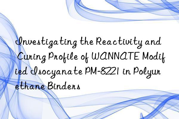 Investigating the Reactivity and Curing Profile of WANNATE Modified Isocyanate PM-8221 in Polyurethane Binders