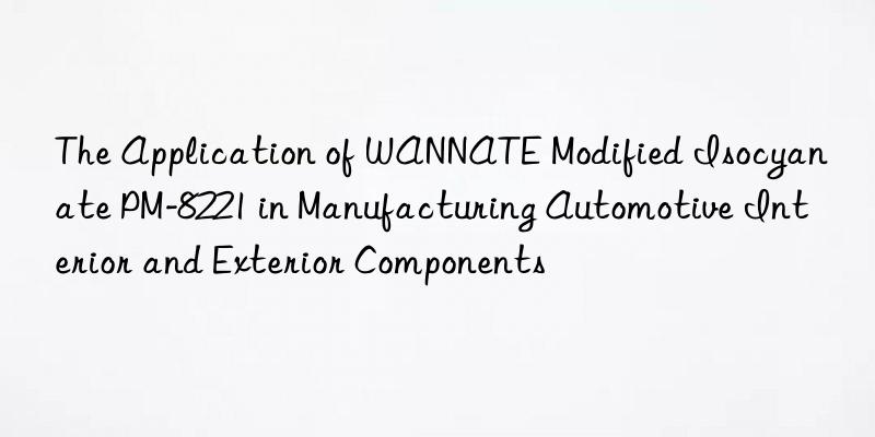 The Application of WANNATE Modified Isocyanate PM-8221 in Manufacturing Automotive Interior and Exterior Components