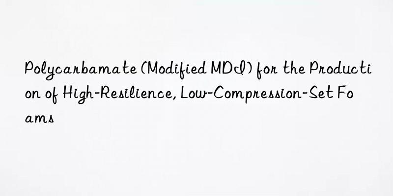 Polycarbamate (Modified MDI) for the Production of High-Resilience, Low-Compression-Set Foams