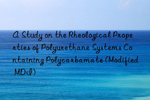 A Study on the Rheological Properties of Polyurethane Systems Containing Polycarbamate (Modified MDI)
