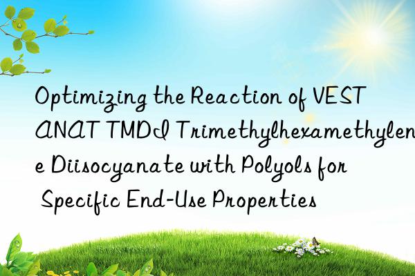 Optimizing the Reaction of VESTANAT TMDI Trimethylhexamethylene Diisocyanate with Polyols for Specific End-Use Properties