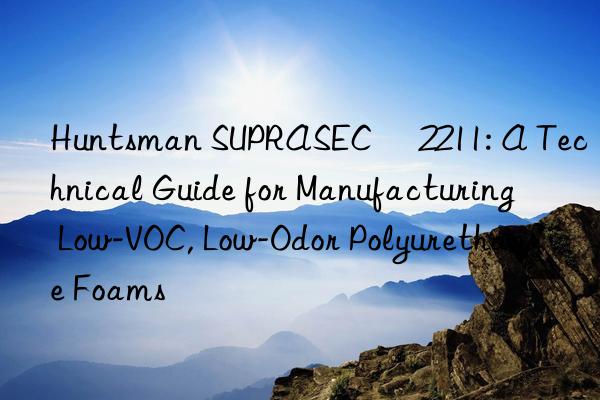  SUPRASEC® 2211: A Technical Guide for Manufacturing Low-VOC, Low-Odor Polyurethane Foams
