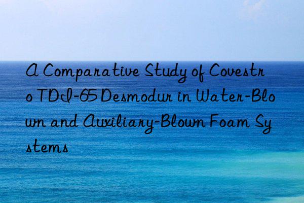 A Comparative Study of  TDI-65 Desmodur in Water-Blown and Auxiliary-Blown Foam Systems