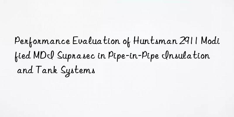 Performance Evaluation of  2911 Modified MDI Suprasec in Pipe-in-Pipe Insulation and Tank Systems