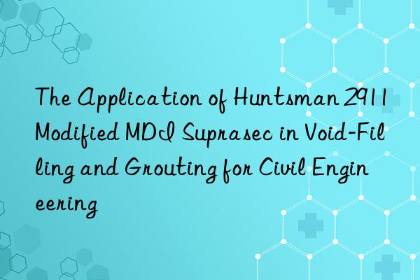 The Application of  2911 Modified MDI Suprasec in Void-Filling and Grouting for Civil Engineering