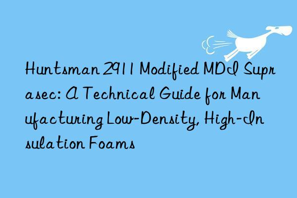  2911 Modified MDI Suprasec: A Technical Guide for Manufacturing Low-Density, High-Insulation Foams