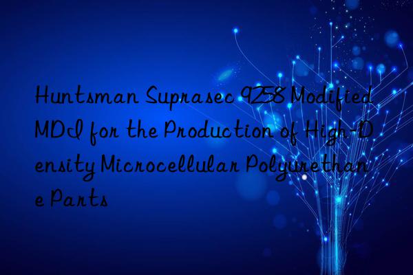 Suprasec 9258 Modified MDI for the Production of High-Density Microcellular Polyurethane Parts