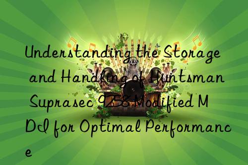 Understanding the Storage and Handling of  Suprasec 9258 Modified MDI for Optimal Performance